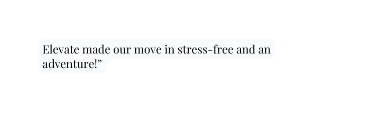 Elevate made our move in stress free and an adventure